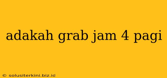 adakah grab jam 4 pagi