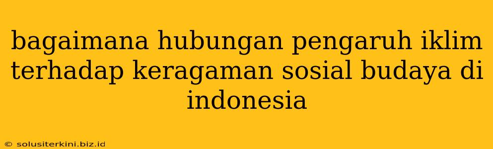 bagaimana hubungan pengaruh iklim terhadap keragaman sosial budaya di indonesia