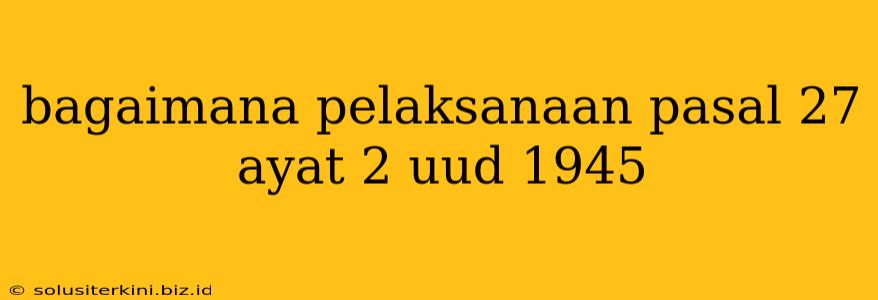 bagaimana pelaksanaan pasal 27 ayat 2 uud 1945