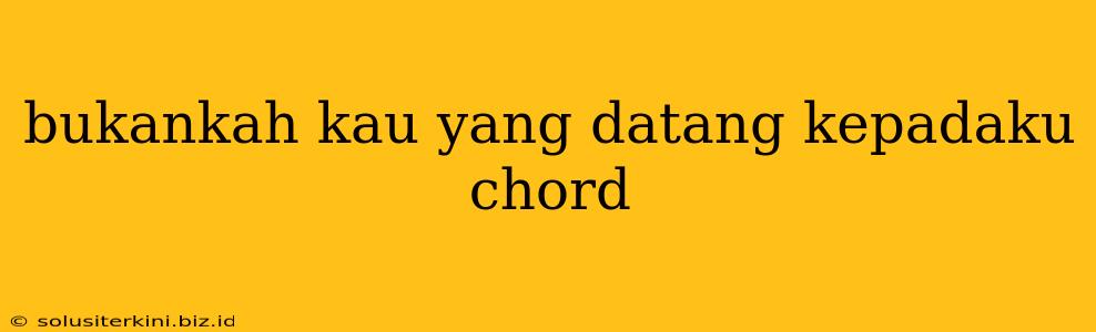 bukankah kau yang datang kepadaku chord