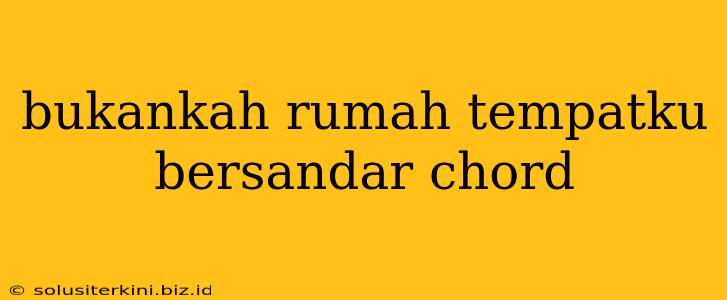 bukankah rumah tempatku bersandar chord