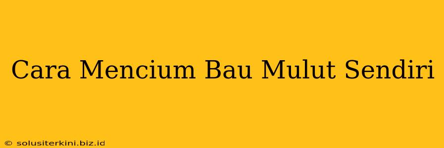 Cara Mencium Bau Mulut Sendiri