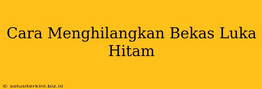 Cara Menghilangkan Bekas Luka Hitam