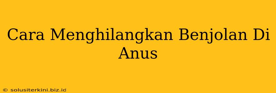 Cara Menghilangkan Benjolan Di Anus