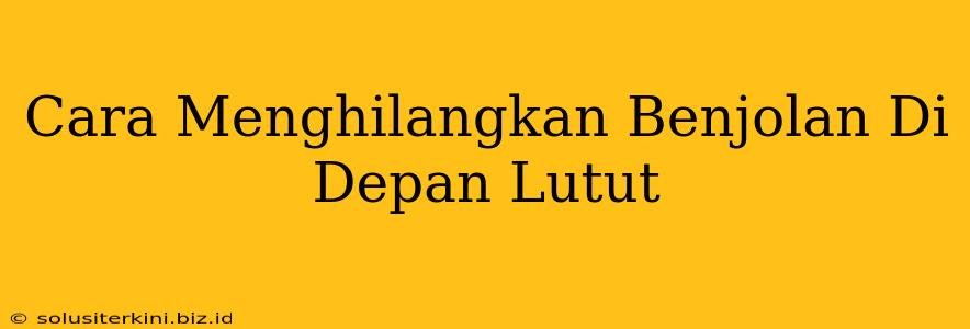 Cara Menghilangkan Benjolan Di Depan Lutut