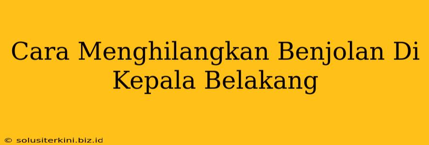 Cara Menghilangkan Benjolan Di Kepala Belakang