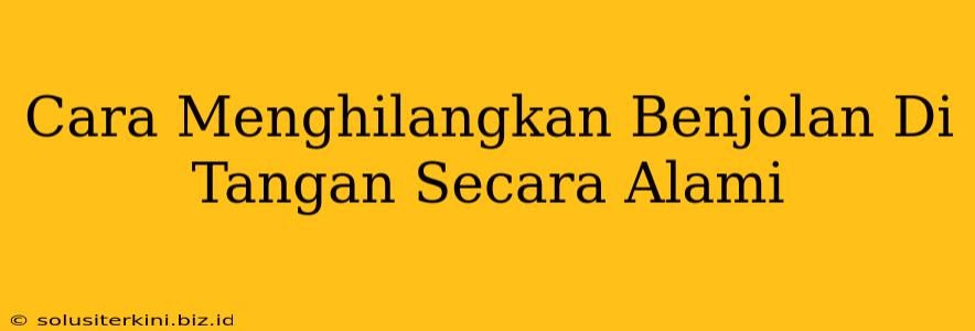 Cara Menghilangkan Benjolan Di Tangan Secara Alami