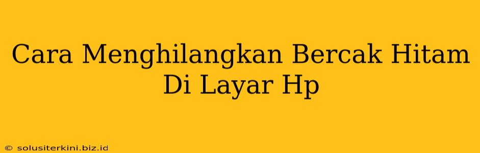 Cara Menghilangkan Bercak Hitam Di Layar Hp