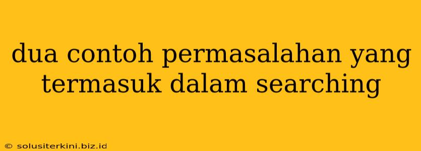 dua contoh permasalahan yang termasuk dalam searching